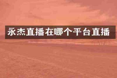 永杰直播在哪个平台直播
