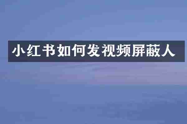 小红书如何发视频屏蔽人