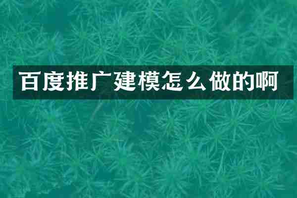 百度推广建模怎么做的啊