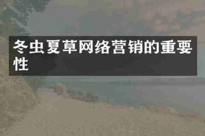 冬虫夏草网络营销的重要性