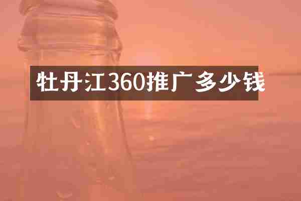 牡丹江360推广多少钱