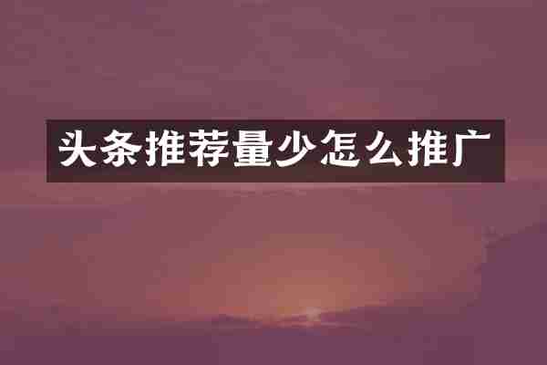 头条推荐量少怎么推广