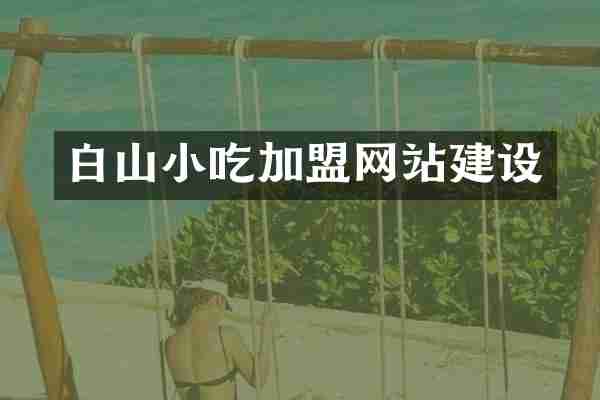 白山小吃加盟网站建设