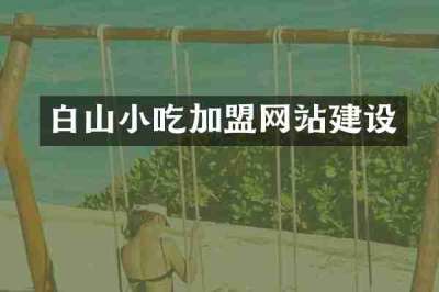 白山小吃加盟网站建设