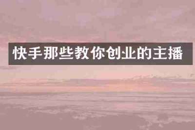 快手那些教你创业的主播