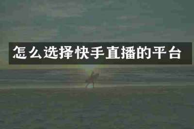 怎么选择快手直播的平台