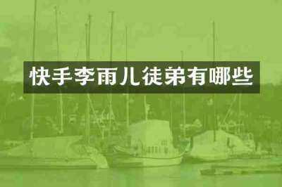 快手李雨儿徒弟有哪些