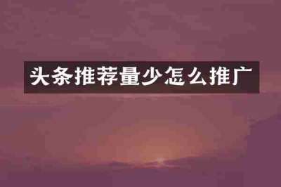 头条推荐量少怎么推广
