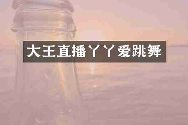 大王直播丫丫爱跳舞
