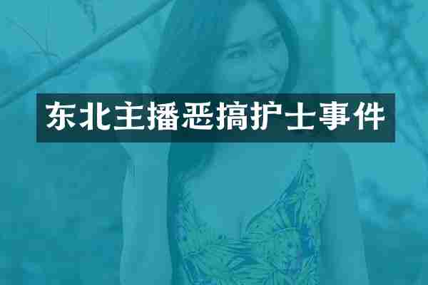 东北主播恶搞护士事件