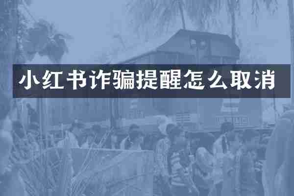 小红书诈骗提醒怎么取消