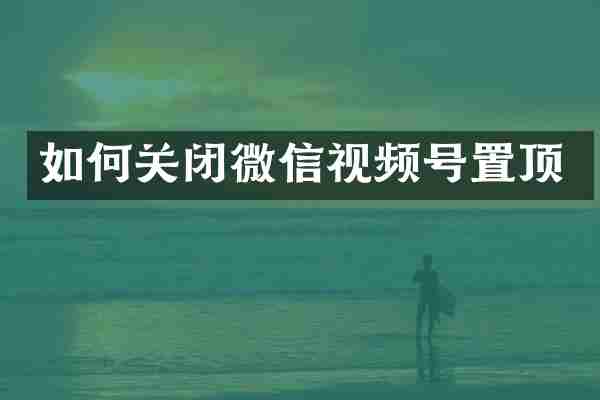 如何关闭微信视频号置顶