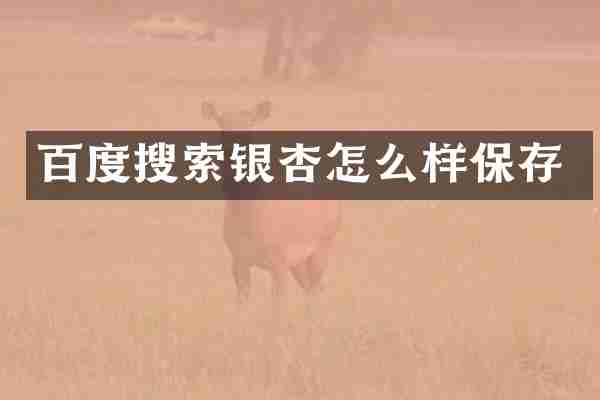 百度搜索银杏怎么样保存
