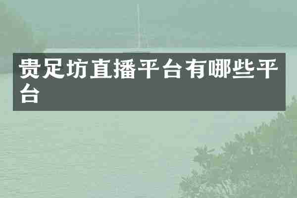 贵足坊直播平台有哪些平台