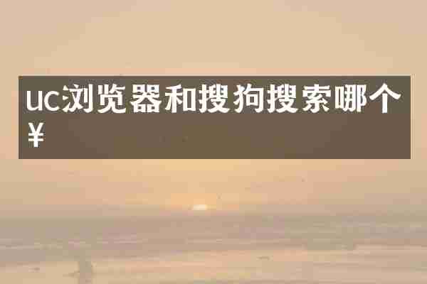 uc浏览器和搜狗搜索哪个好