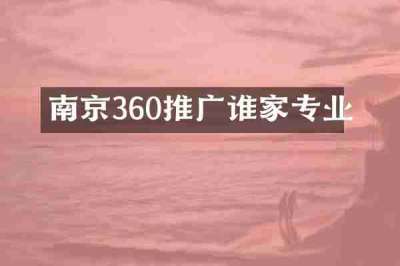 南京360推广谁家专业