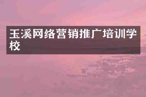 玉溪网络营销推广培训学校