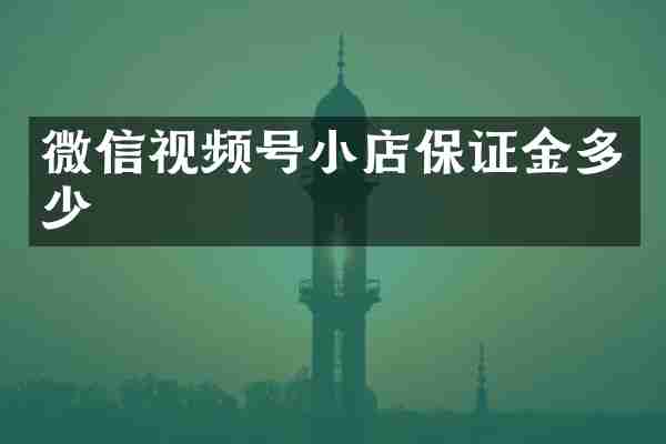 微信视频号小店保证金多少