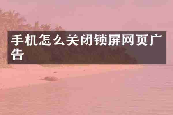 手机怎么关闭锁屏网页广告