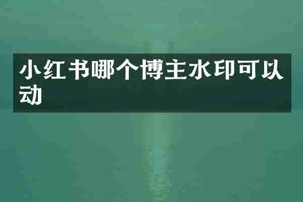 小红书哪个博主水印可以动