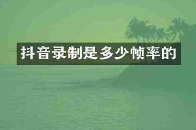 抖音录制是多少帧率的