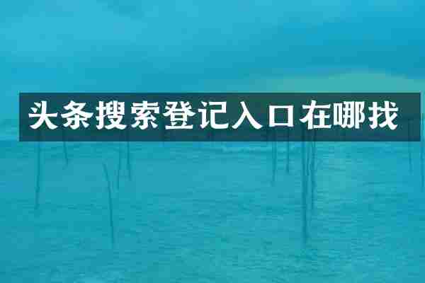 头条搜索登记入口在哪找
