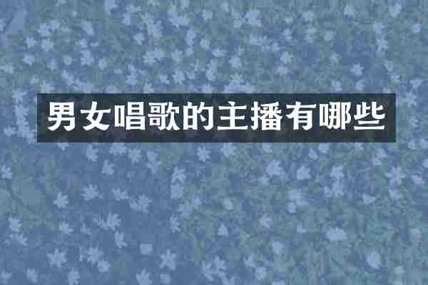 男女唱歌的主播有哪些