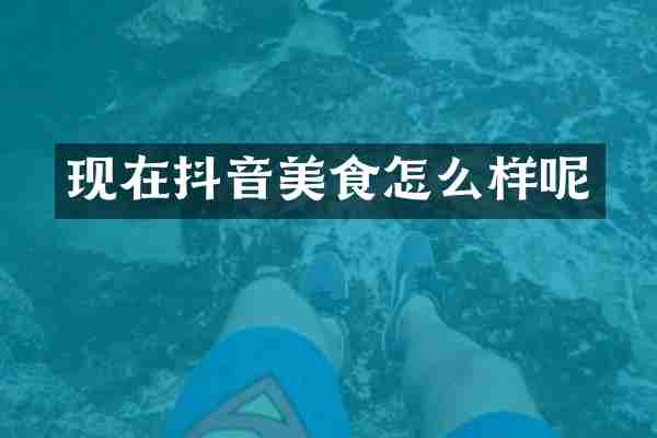 现在抖音美食怎么样呢