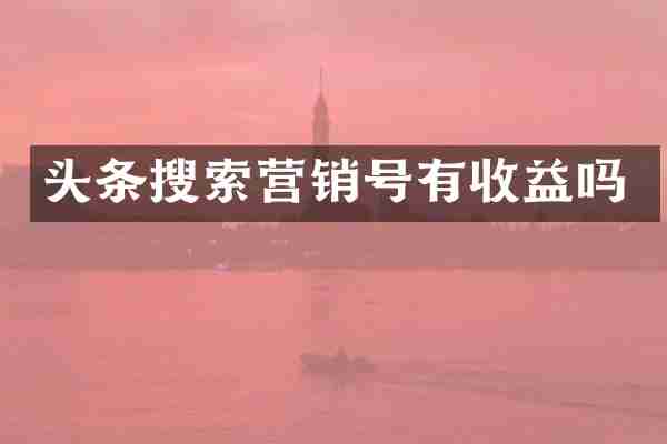 头条搜索营销号有收益吗