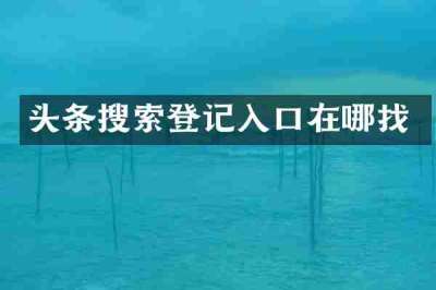 头条搜索登记入口在哪找