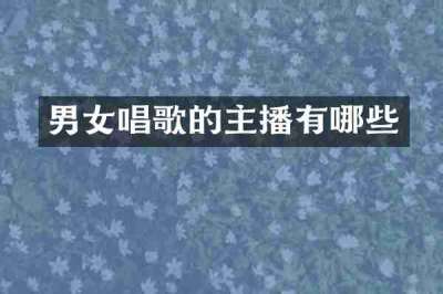 男女唱歌的主播有哪些