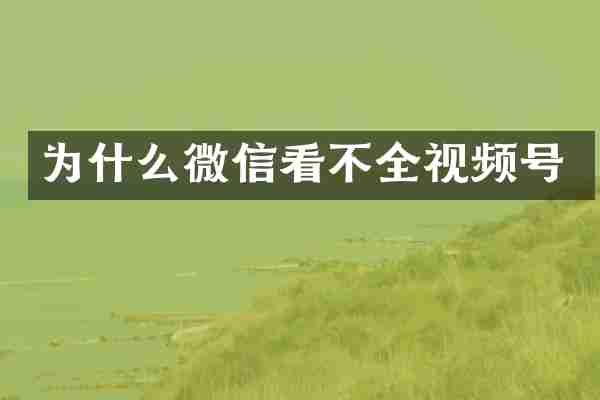 为什么微信看不全视频号