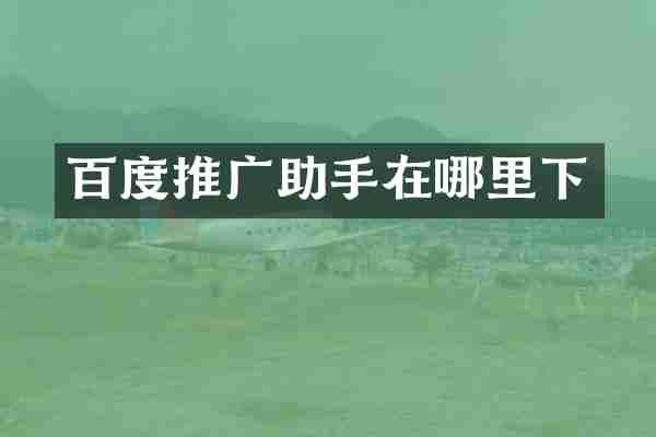 百度推广助手在哪里下