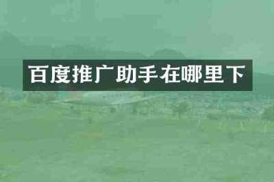 百度推广助手在哪里下