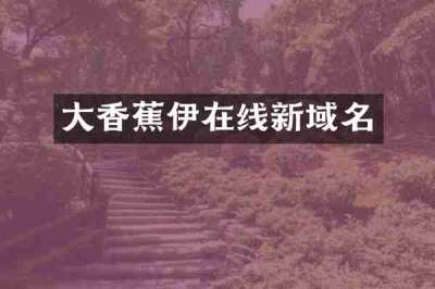 大香蕉伊在线新域名