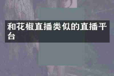 和花椒直播类似的直播平台