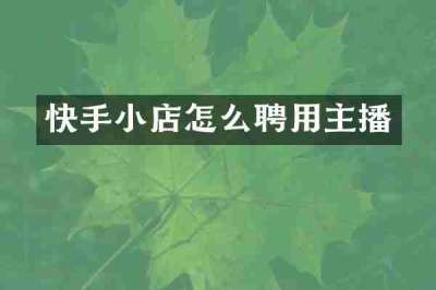 快手小店怎么聘用主播