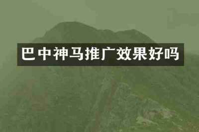 巴中神马推广效果好吗
