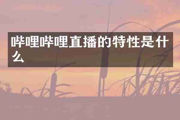 哔哩哔哩直播的特性是什么