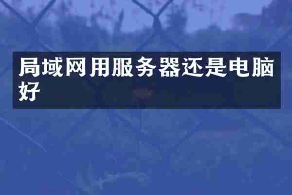 局域网用服务器还是电脑好