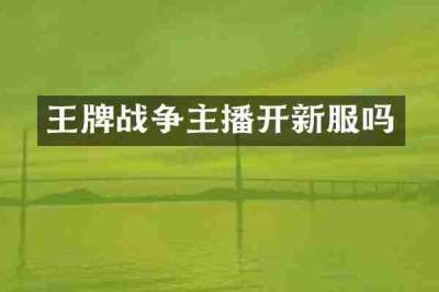 王牌战争主播开新服吗