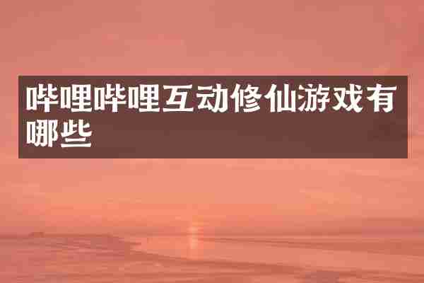 哔哩哔哩互动修仙游戏有哪些