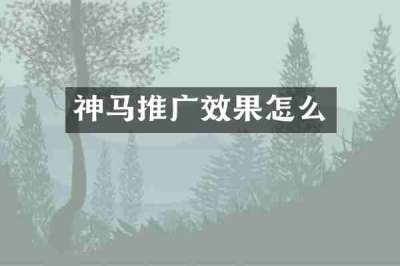 神马推广效果怎么