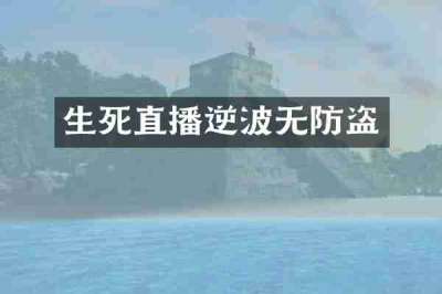 生死直播逆波无防盗