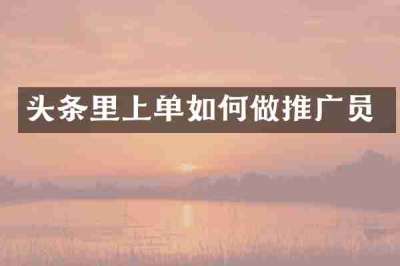 头条里上单如何做推广员