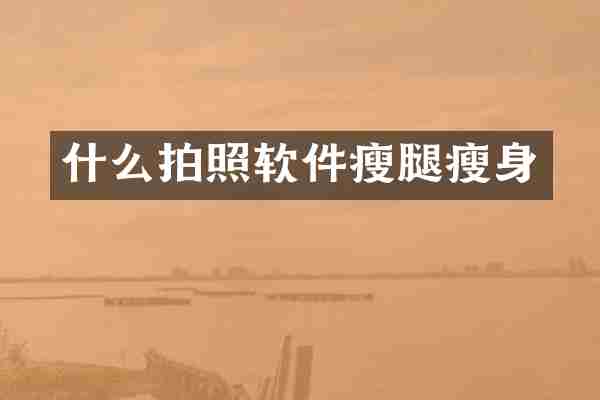 什么拍照软件瘦腿