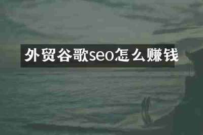 外贸谷歌seo怎么赚钱
