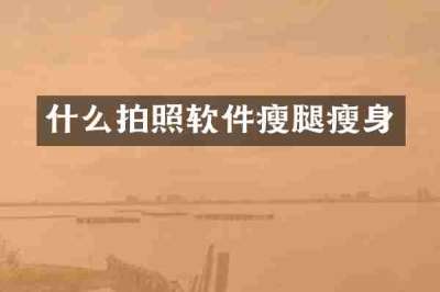 什么拍照软件瘦腿瘦身