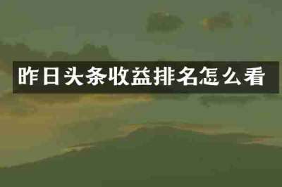 昨日头条收益排名怎么看