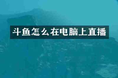 斗鱼怎么在电脑上直播